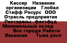 Кассир › Название организации ­ Глобал Стафф Ресурс, ООО › Отрасль предприятия ­ Рестораны, фастфуд › Минимальный оклад ­ 32 000 - Все города Работа » Вакансии   . Тыва респ.